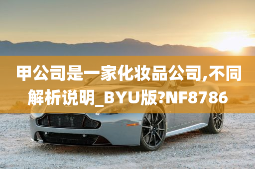 甲公司是一家化妆品公司,不同解析说明_BYU版?NF8786