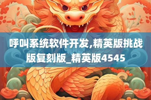 呼叫系统软件开发,精英版挑战版复刻版_精英版4545