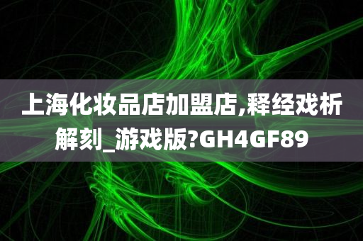 上海化妆品店加盟店,释经戏析解刻_游戏版?GH4GF89