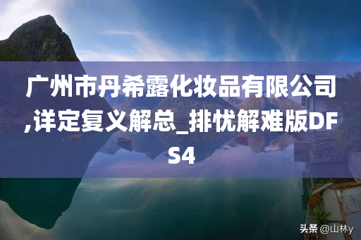 广州市丹希露化妆品有限公司,详定复义解总_排忧解难版DFS4