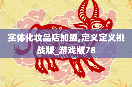 实体化妆品店加盟,定义定义挑战版_游戏版78