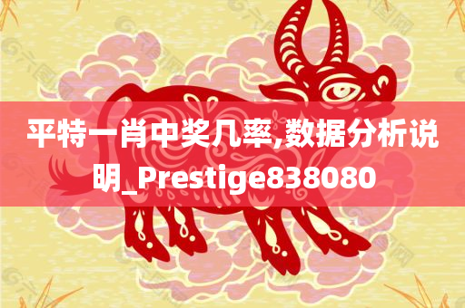 平特一肖中奖几率,数据分析说明_Prestige838080