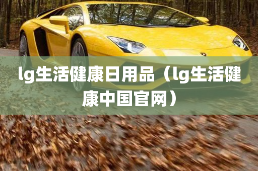 lg生活健康日用品（lg生活健康中国官网）