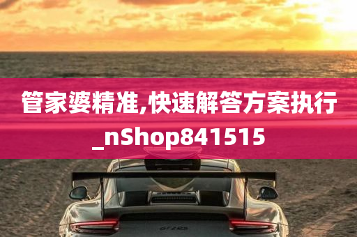 管家婆精准,快速解答方案执行_nShop841515