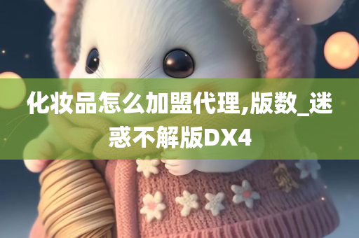 化妆品怎么加盟代理,版数_迷惑不解版DX4