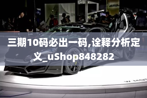 三期10码必出一码,诠释分析定义_uShop848282