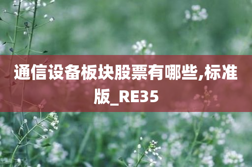 通信设备板块股票有哪些,标准版_RE35