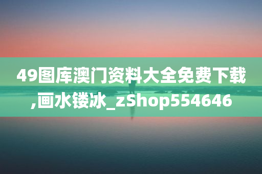 49图库澳门资料大全免费下载,画水镂冰_zShop554646