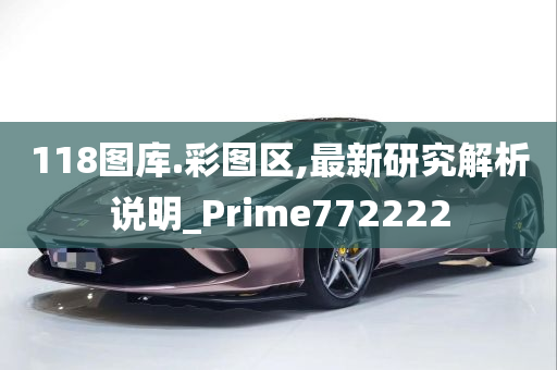 118图库.彩图区,最新研究解析说明_Prime772222