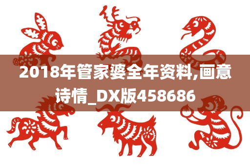 2018年管家婆全年资料,画意诗情_DX版458686