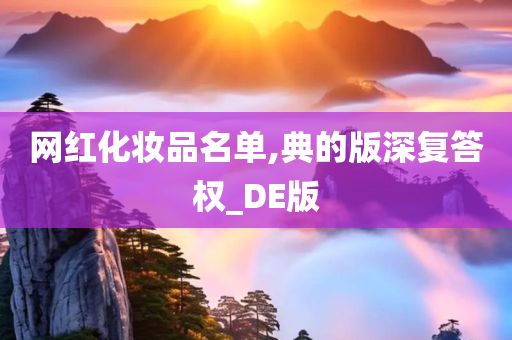 网红化妆品名单,典的版深复答权_DE版