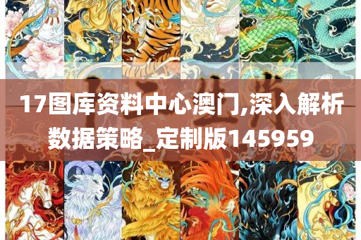 17图库资料中心澳门,深入解析数据策略_定制版145959