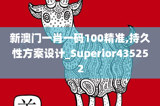 新澳门一肖一码100精准,持久性方案设计_Superior435252