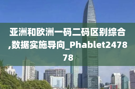 亚洲和欧洲一码二码区别综合,数据实施导向_Phablet247878