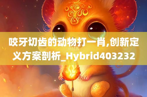 咬牙切齿的动物打一肖,创新定义方案剖析_Hybrid403232