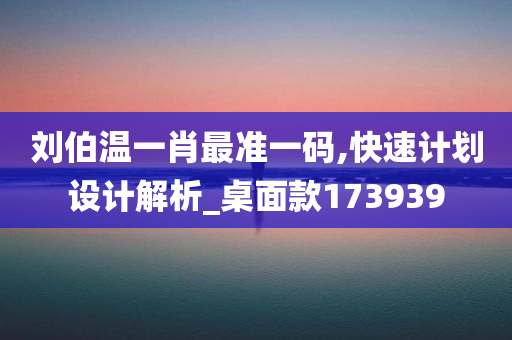 刘伯温一肖最准一码,快速计划设计解析_桌面款173939