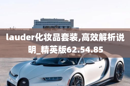 lauder化妆品套装,高效解析说明_精英版62.54.85