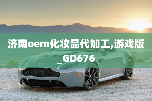 济南oem化妆品代加工,游戏版_GD676