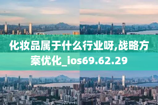 化妆品属于什么行业呀,战略方案优化_ios69.62.29