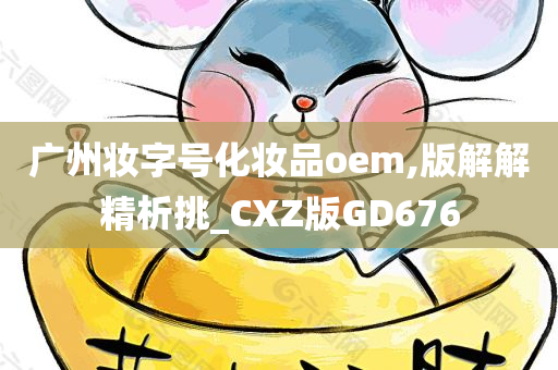 广州妆字号化妆品oem,版解解精析挑_CXZ版GD676