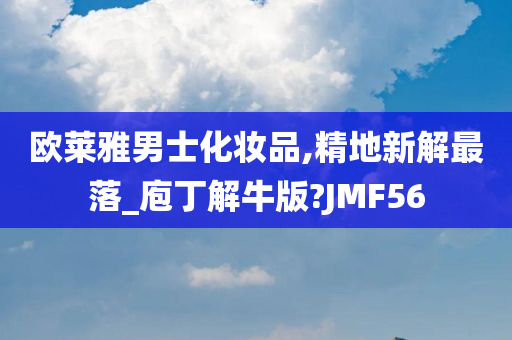 欧莱雅男士化妆品,精地新解最落_庖丁解牛版?JMF56