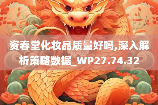 资春堂化妆品质量好吗,深入解析策略数据_WP27.74.32