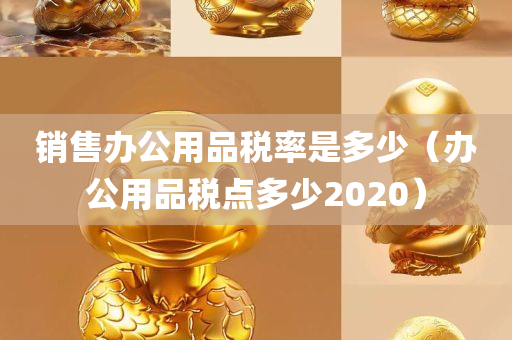 销售办公用品税率是多少（办公用品税点多少2020）