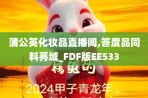 蒲公英化妆品直播间,答度品同料莠域_FDF版EE533