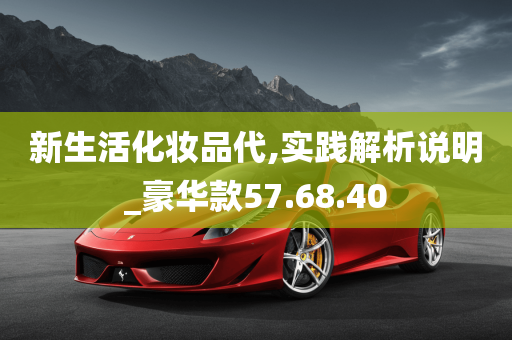 新生活化妆品代,实践解析说明_豪华款57.68.40