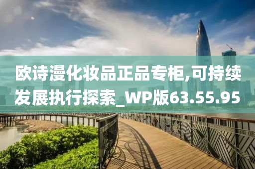 欧诗漫化妆品正品专柜,可持续发展执行探索_WP版63.55.95