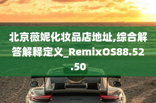 北京薇妮化妆品店地址,综合解答解释定义_RemixOS88.52.50