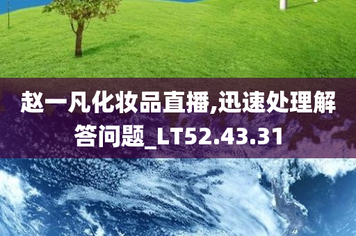 赵一凡化妆品直播,迅速处理解答问题_LT52.43.31