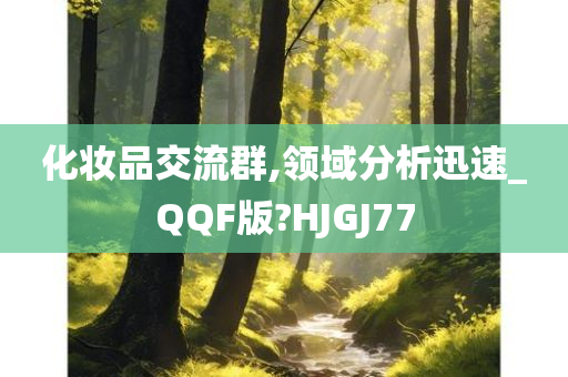 化妆品交流群,领域分析迅速_QQF版?HJGJ77