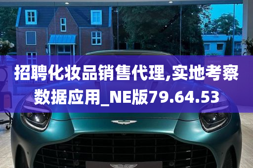 招聘化妆品销售代理,实地考察数据应用_NE版79.64.53