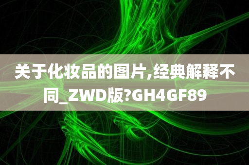 关于化妆品的图片,经典解释不同_ZWD版?GH4GF89