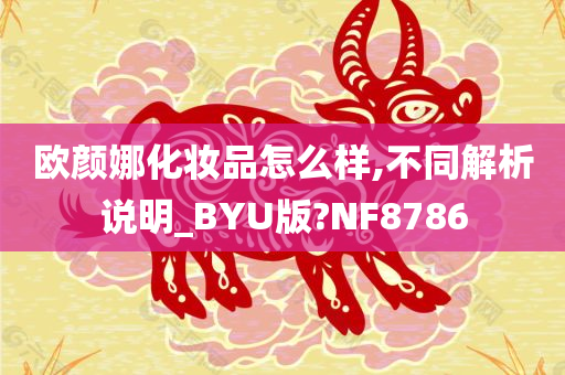 欧颜娜化妆品怎么样,不同解析说明_BYU版?NF8786