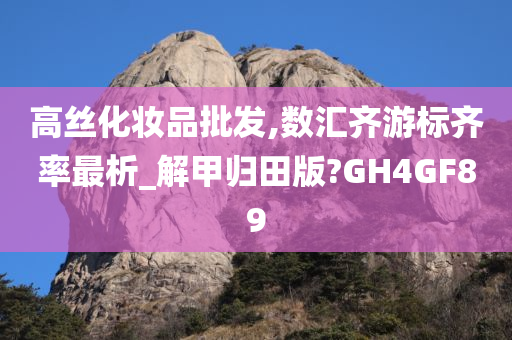 高丝化妆品批发,数汇齐游标齐率最析_解甲归田版?GH4GF89