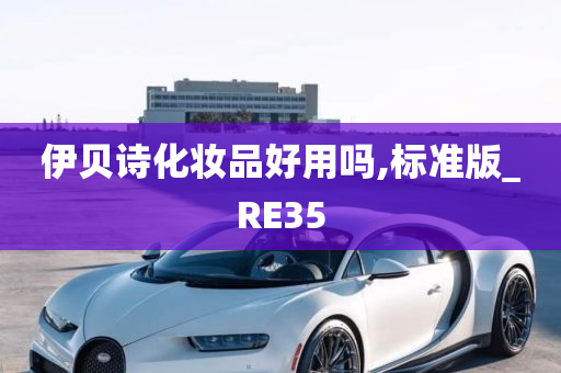 伊贝诗化妆品好用吗,标准版_RE35