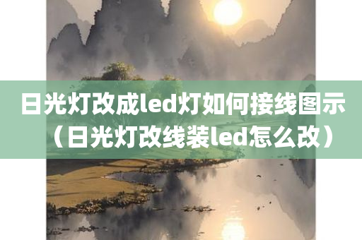 日光灯改成led灯如何接线图示（日光灯改线装led怎么改）