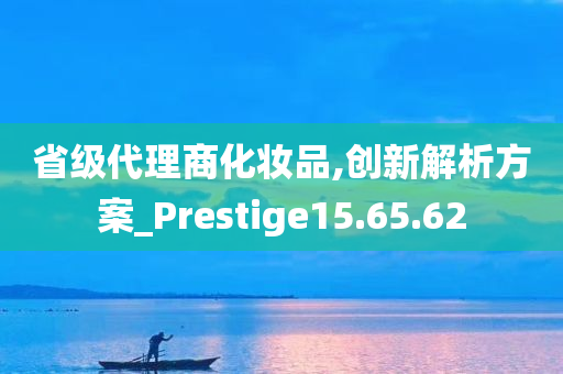 省级代理商化妆品,创新解析方案_Prestige15.65.62