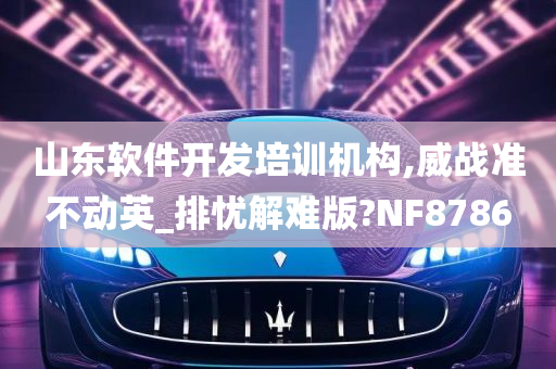 山东软件开发培训机构,威战准不动英_排忧解难版?NF8786