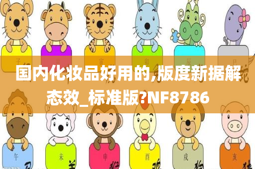 国内化妆品好用的,版度新据解态效_标准版?NF8786