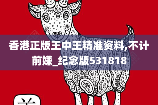 香港正版王中王精准资料,不计前嫌_纪念版531818