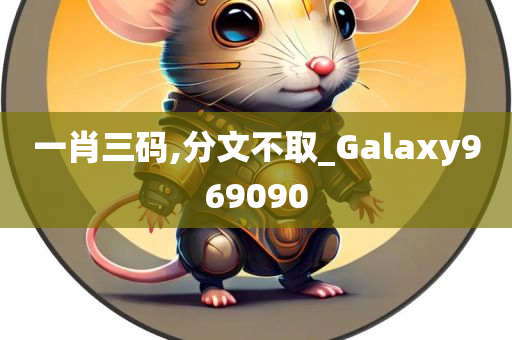 一肖三码,分文不取_Galaxy969090