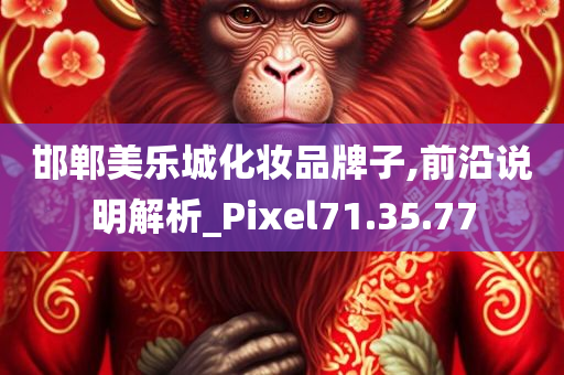 邯郸美乐城化妆品牌子,前沿说明解析_Pixel71.35.77