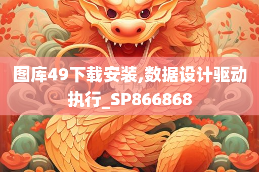 图库49下载安装,数据设计驱动执行_SP866868