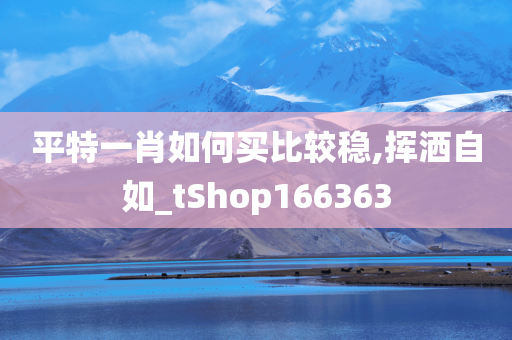 平特一肖如何买比较稳,挥洒自如_tShop166363