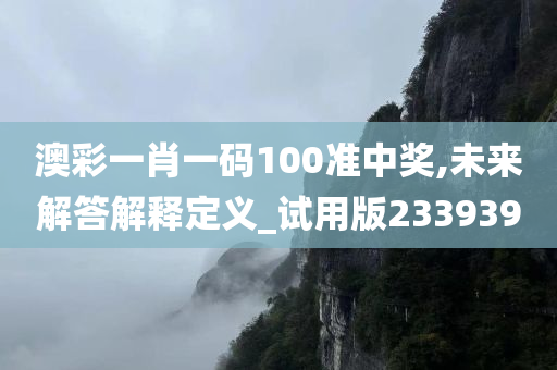 澳彩一肖一码100准中奖,未来解答解释定义_试用版233939