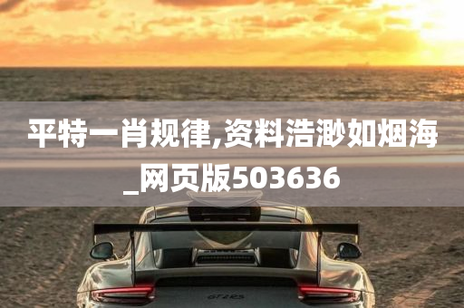 平特一肖规律,资料浩渺如烟海_网页版503636