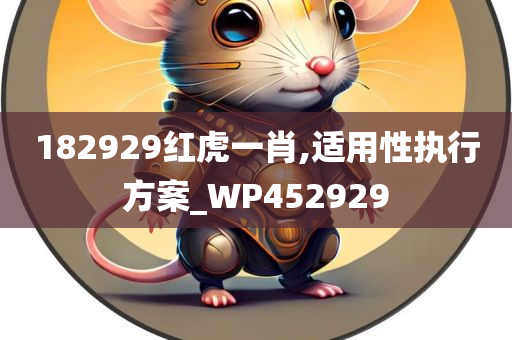 182929红虎一肖,适用性执行方案_WP452929